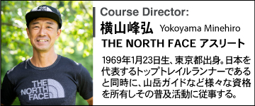 横山峰弘 the north faceアスリート、1969年1月23日生、東京都出身。日本を代表するトップトレイルランナーであると同時に、山岳ガイドなど様々な資格を所有しその普及活動に従事する。